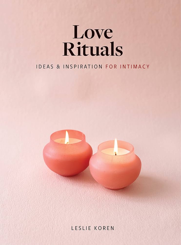 Love Rituals: Ideas & Inspiration for Intimacy